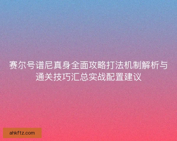 赛尔号谱尼真身全面攻略打法机制解析与通关技巧汇总实战配置建议