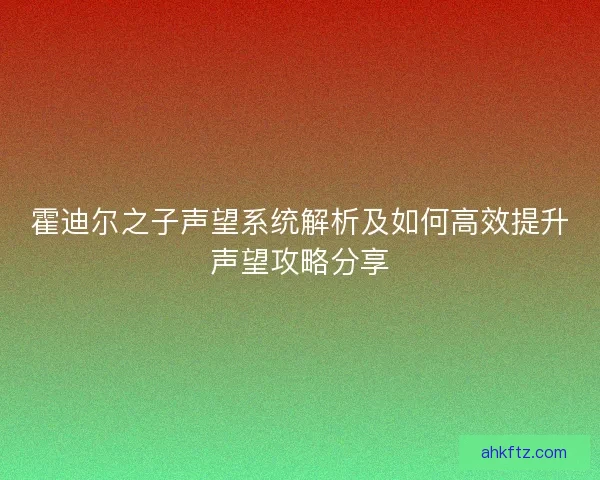 霍迪尔之子声望系统解析及如何高效提升声望攻略分享