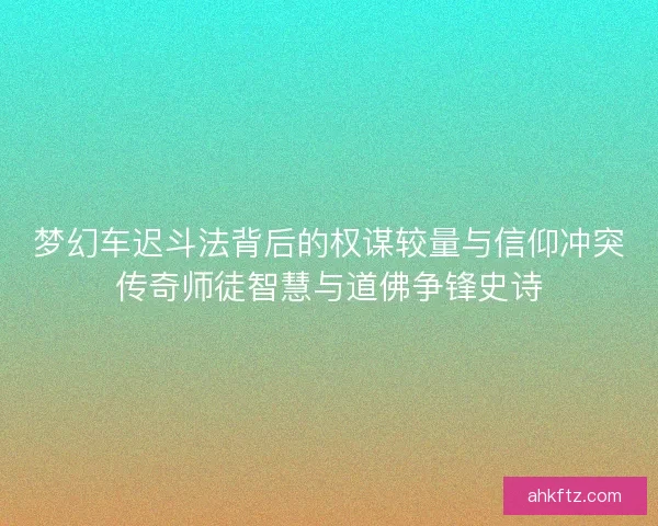 梦幻车迟斗法背后的权谋较量与信仰冲突传奇师徒智慧与道佛争锋史诗 梦幻车迟斗法背后的权谋较量与信仰冲突传奇师徒智慧与道佛争锋史诗
