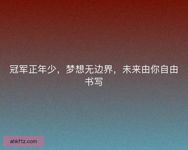 冠军正年少，梦想无边界，未来由你自由书写